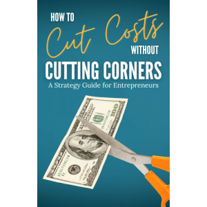 How to Cut Costs Without Cutting Corners: A Strategy Guide for Entrepreneurs